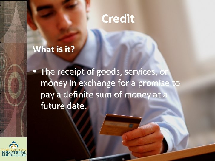 Credit What is it? § The receipt of goods, services, or money in exchange