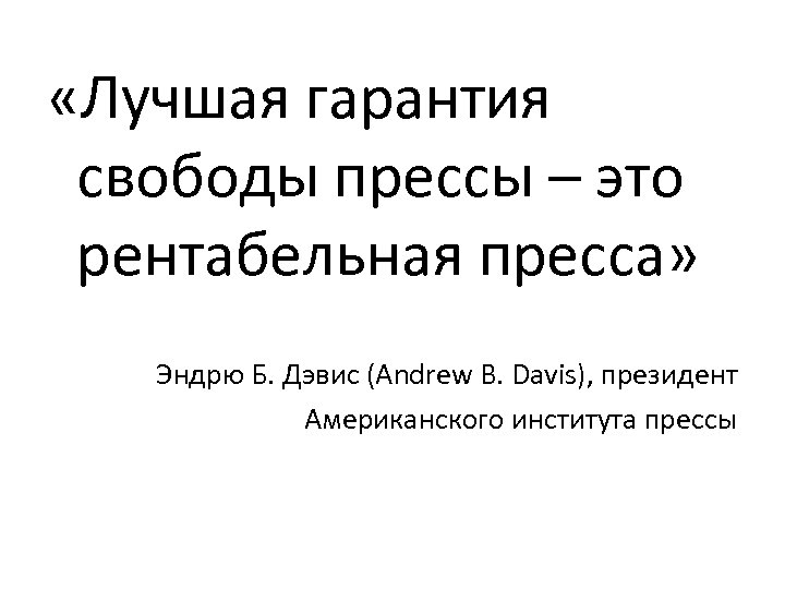  «Лучшая гарантия свободы прессы – это рентабельная пресса» Эндрю Б. Дэвис (Andrew B.