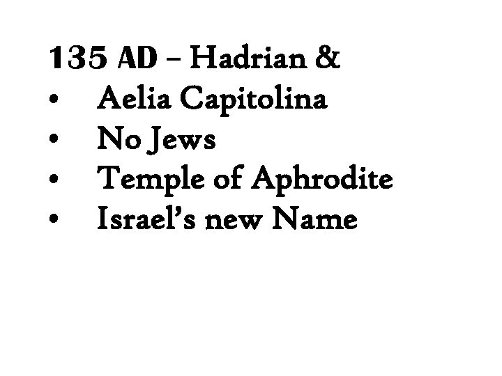135 AD – Hadrian & • Aelia Capitolina • No Jews • Temple of