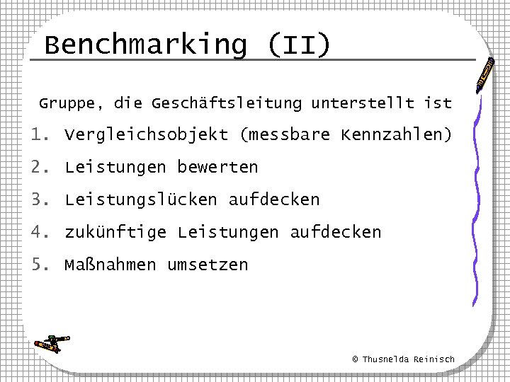 Benchmarking (II) Gruppe, die Geschäftsleitung unterstellt ist 1. Vergleichsobjekt (messbare Kennzahlen) 2. Leistungen bewerten