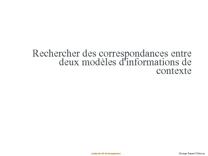 Recher des correspondances entre deux modèles d'informations de contexte recherche & développement Groupe France