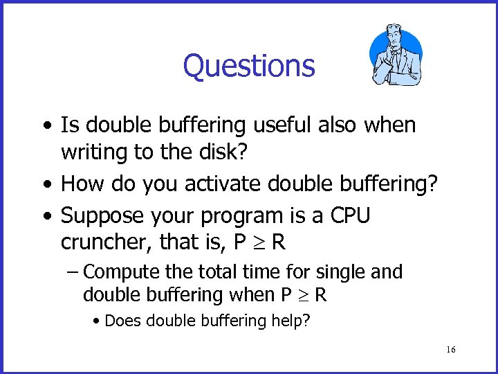 Questions • Is double buffering useful also when writing to the disk? • How