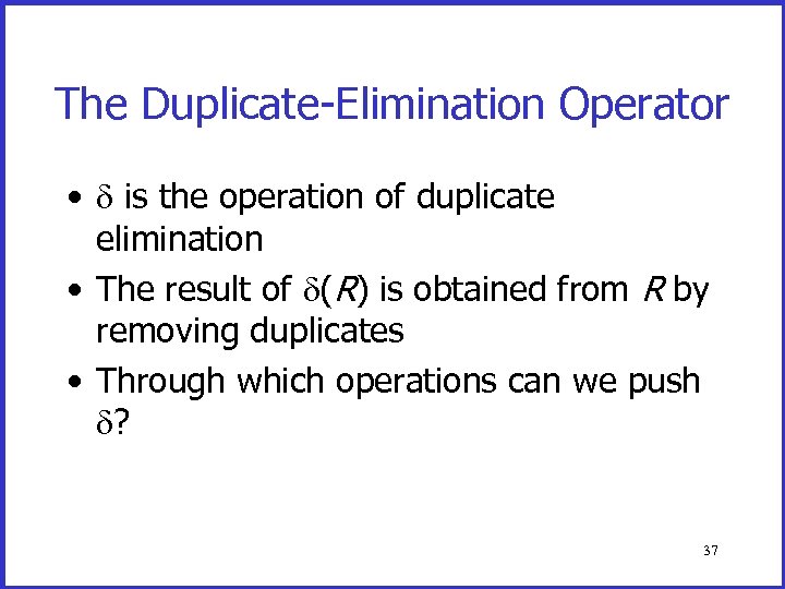 The Duplicate-Elimination Operator • is the operation of duplicate elimination • The result of