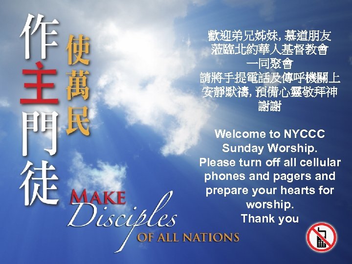 歡迎弟兄姊妹, 慕道朋友 蒞臨北約華人基督教會 一同聚會 請將手提電話及傳呼機關上 安靜默禱, 預備心靈敬拜神 謝謝 Welcome to NYCCC Sunday Worship. Please