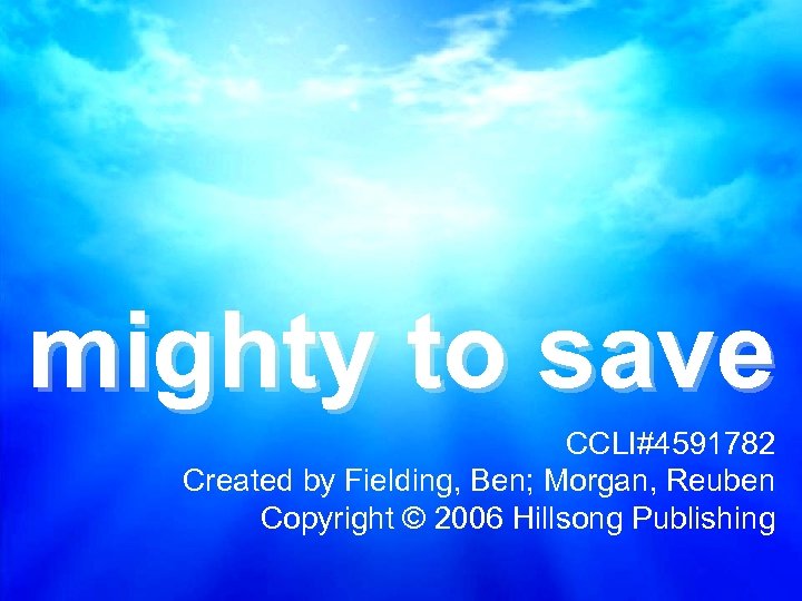 mighty to save CCLI#4591782 Created by Fielding, Ben; Morgan, Reuben Copyright © 2006 Hillsong