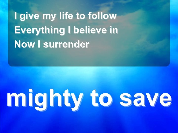 I give my life to follow Everything I believe in Now I surrender mighty