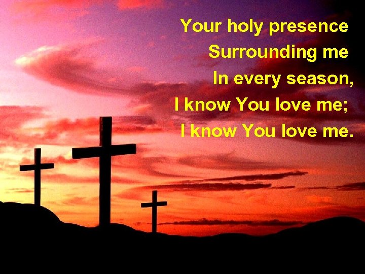 Your holy presence Surrounding me In every season, I know You love me; I