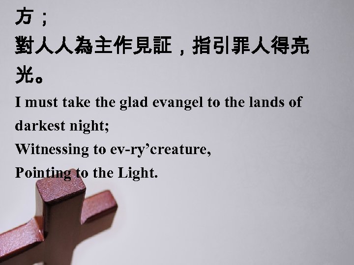 方； 對人人為主作見証，指引罪人得亮 光。 I must take the glad evangel to the lands of darkest