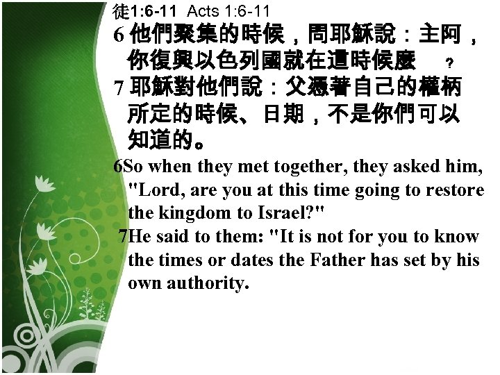 徒 1: 6 -11 Acts 1: 6 -11 6 他們聚集的時候，問耶穌說：主阿， 你復興以色列國就在這時候麼 ﹖ 7 耶穌對他們說：父憑著自己的權柄