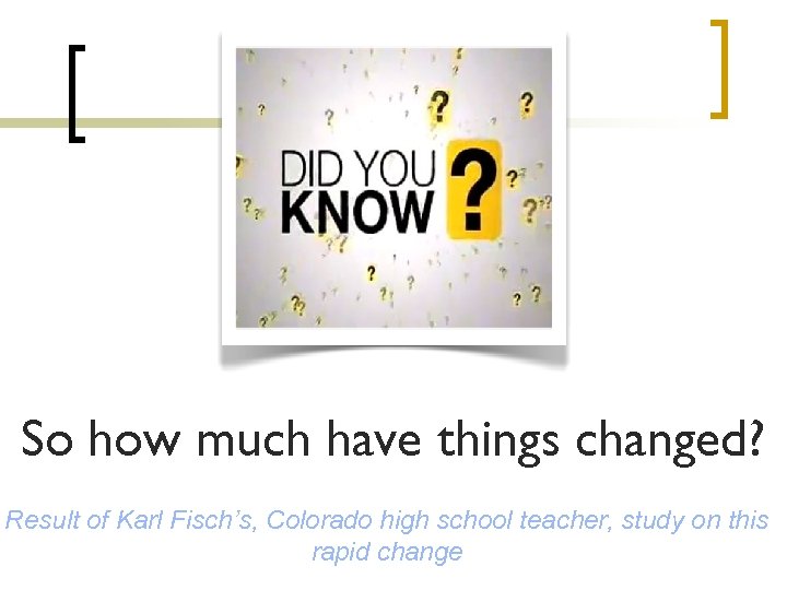 So how much have things changed? Result of Karl Fisch’s, Colorado high school teacher,