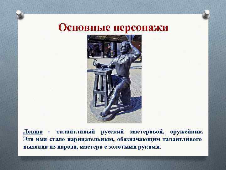 Основные персонажи Левша - талантливый русский мастеровой, оружейник. Это имя стало нарицательным, обозначающим талантливого