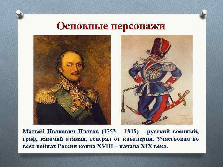 Основные персонажи Матвей Иванович Платов (1753 – 1818) – русский военный, граф, казачий атаман,