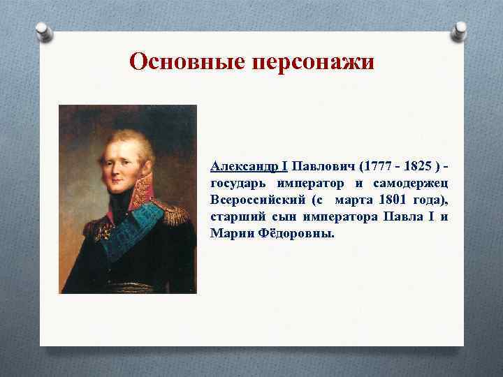 Основные персонажи Александр I Павлович (1777 - 1825 ) - государь император и самодержец