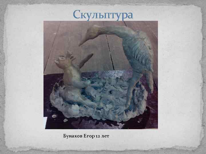 Скульптура Бунаков Егор 12 лет 