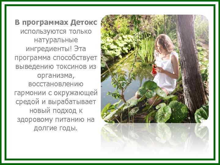 В программах Детокс используются только натуральные ингредиенты! Эта программа способствует выведению токсинов из организма,