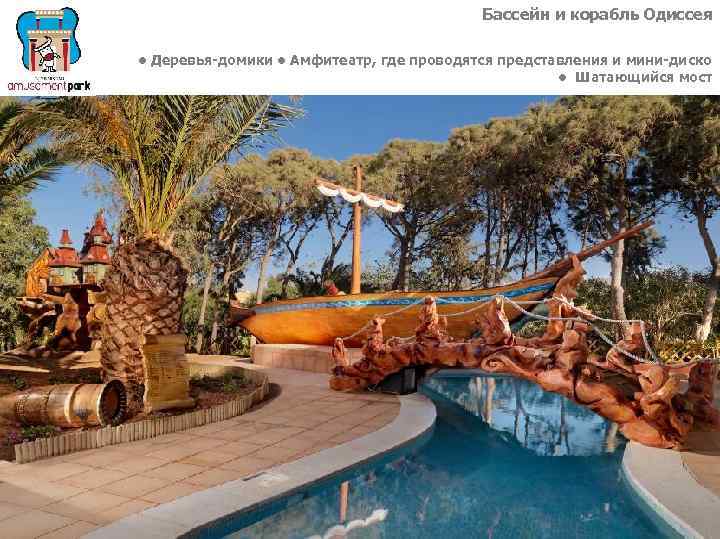 Бассейн и корабль Одиссея • Деревья-домики • Амфитеатр, где проводятся представления и мини-диско •