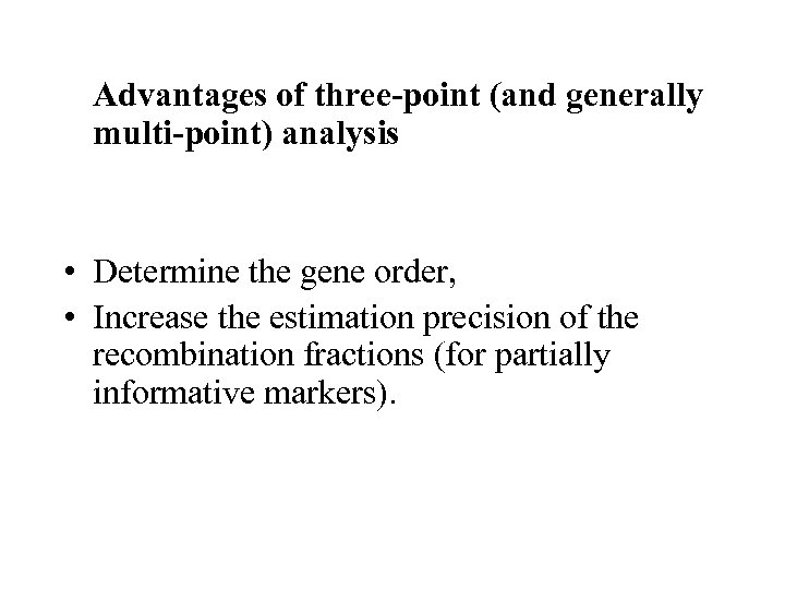 Advantages of three-point (and generally multi-point) analysis • Determine the gene order, • Increase