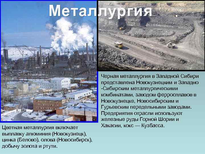 Металлургия Цветная металлургия включает выплавку алюминия (Новокузнецк), цинка (Белово), олова (Новосибирск), добычу золота и