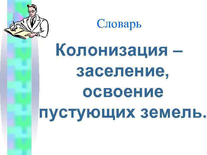 Словарь Колонизация – заселение, освоение пустующих земель. 