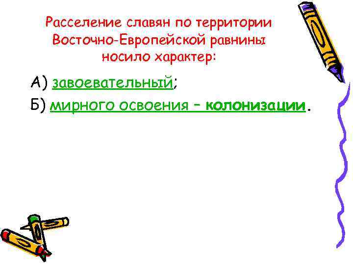 Расселение славян по территории Восточно-Европейской равнины носило характер: А) завоевательный; Б) мирного освоения –