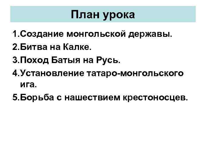 План урока 1. Создание монгольской державы. 2. Битва на Калке. 3. Поход Батыя на