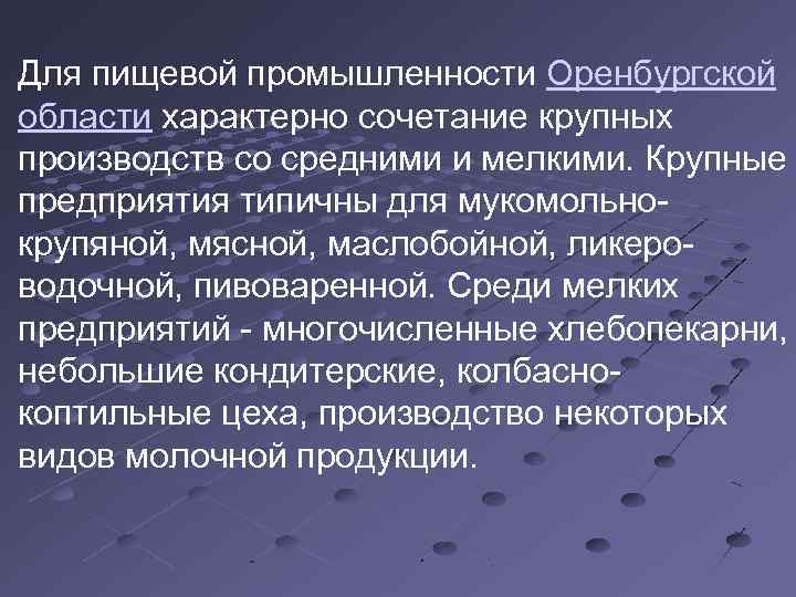 Для пищевой промышленности Оренбургской области характерно сочетание крупных производств со средними и мелкими. Крупные