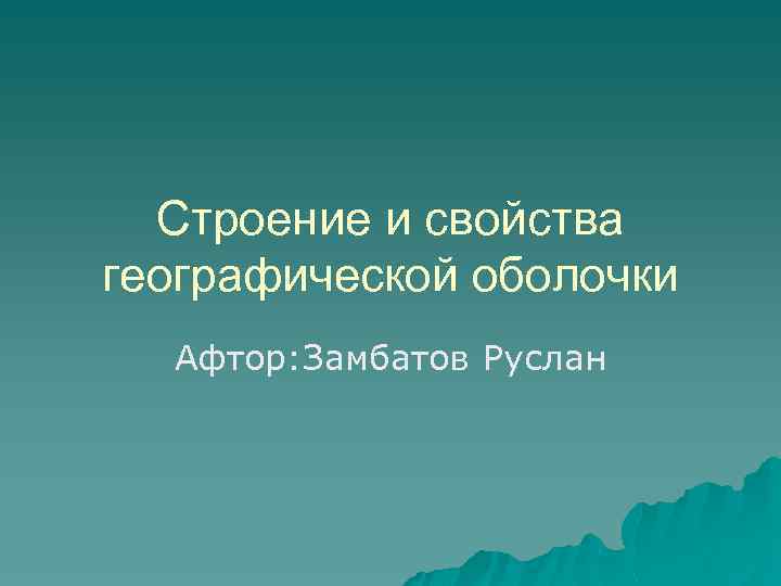 Строение и свойства географической оболочки Афтор: Замбатов Руслан 