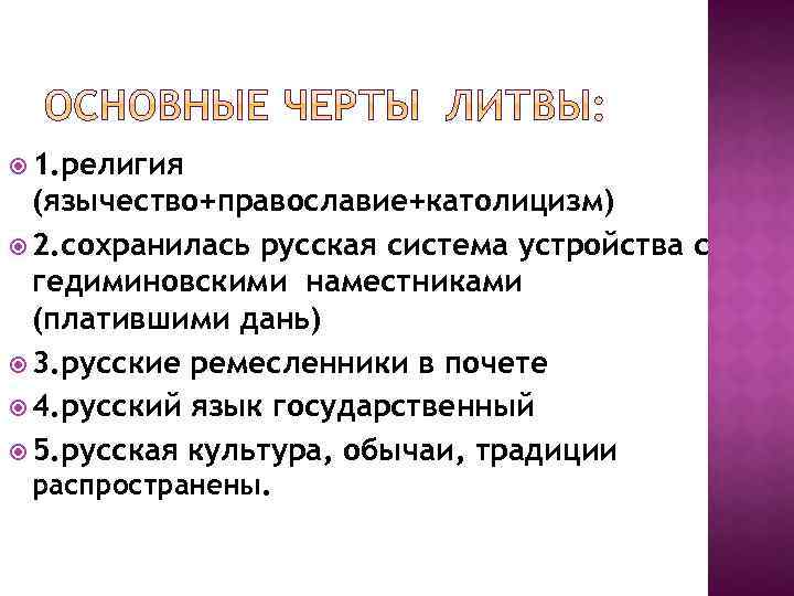 1. религия (язычество+православие+католицизм) 2. сохранилась русская система устройства с гедиминовскими наместниками (платившими дань)
