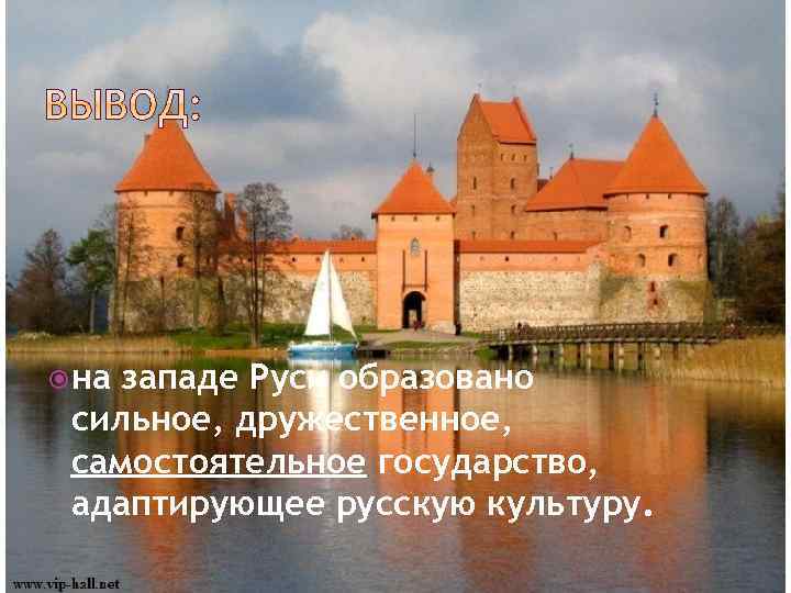  на западе Руси образовано сильное, дружественное, самостоятельное государство, адаптирующее русскую культуру. 