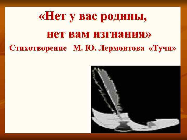  «Нет у вас родины, нет вам изгнания» Стихотворение М. Ю. Лермонтова «Тучи» 