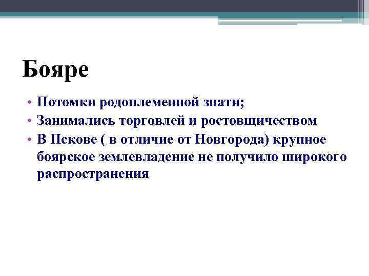 Бояре • Потомки родоплеменной знати; • Занимались торговлей и ростовщичеством • В Пскове (