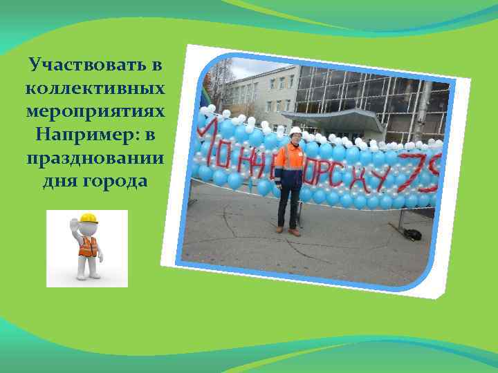 Участвовать в коллективных мероприятиях Например: в праздновании дня города 