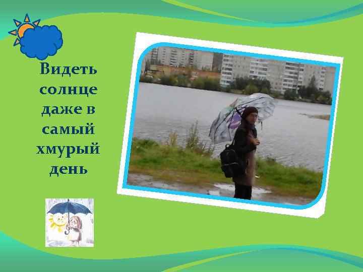 Видеть солнце даже в самый хмурый день 
