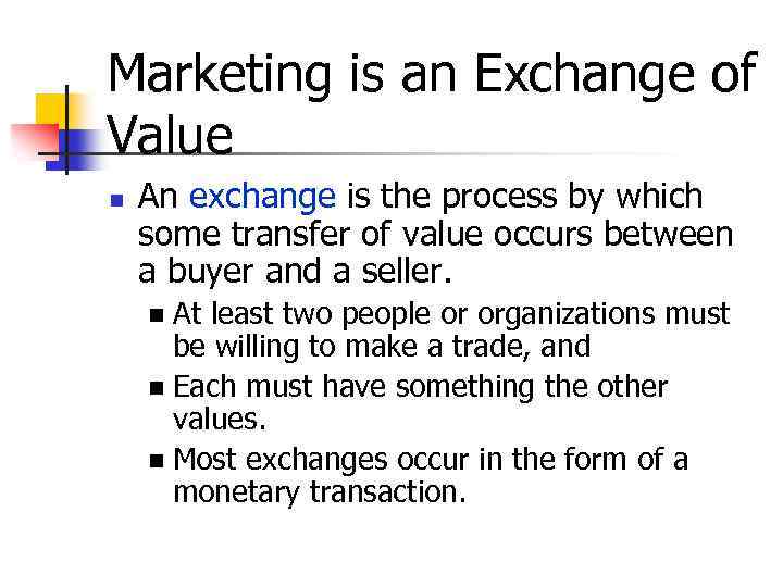Marketing is an Exchange of Value n An exchange is the process by which