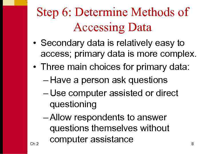 Step 6: Determine Methods of Accessing Data • Secondary data is relatively easy to