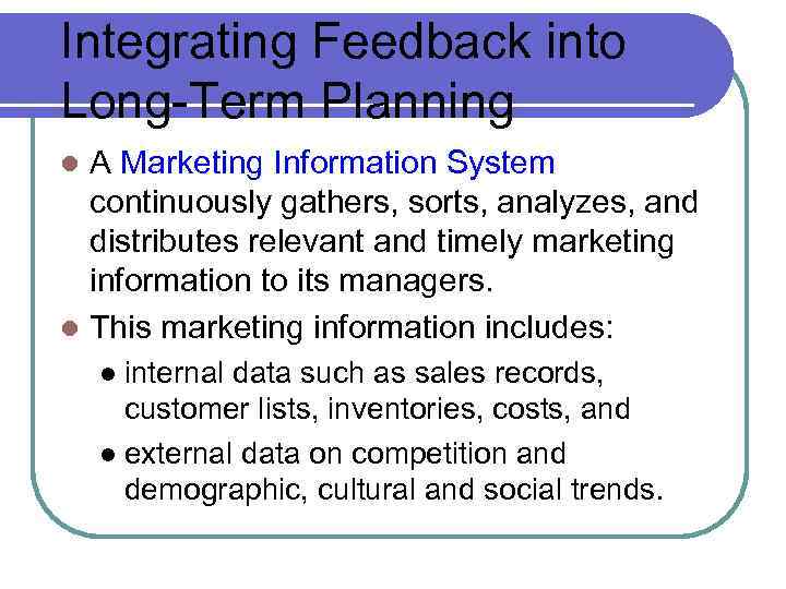Integrating Feedback into Long-Term Planning A Marketing Information System continuously gathers, sorts, analyzes, and