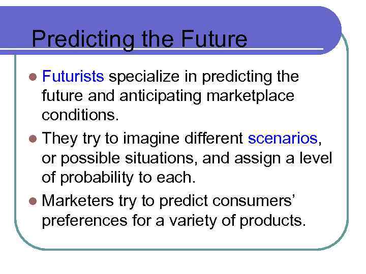Predicting the Future l Futurists specialize in predicting the future and anticipating marketplace conditions.