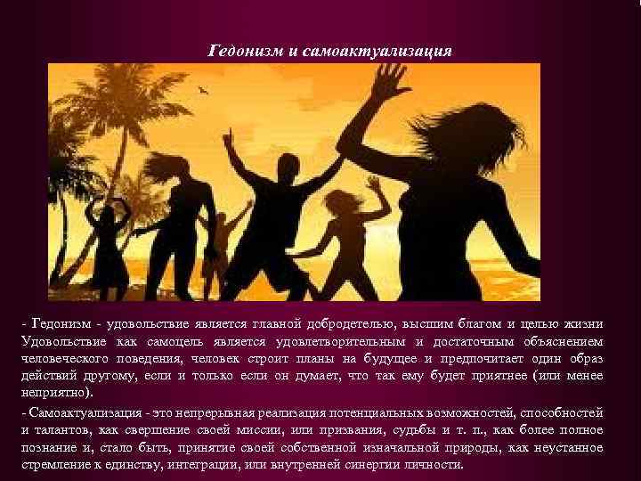 Гедонизм и самоактуализация - Гедонизм - удовольствие является главной добродетелью, высшим благом и целью