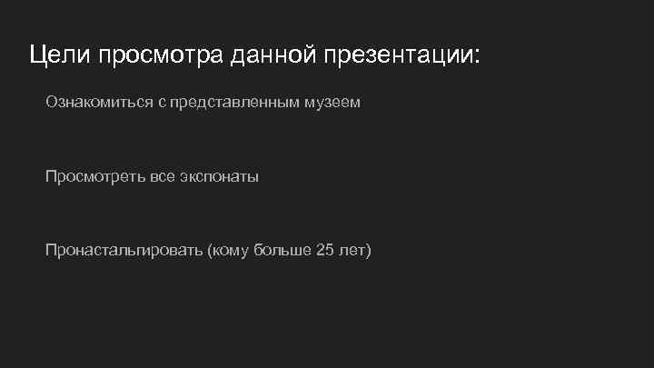 Цели просмотра данной презентации: Ознакомиться с представленным музеем Просмотреть все экспонаты Пронастальгировать (кому больше