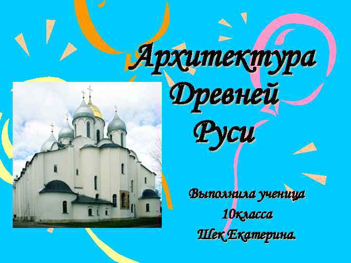 Архитектура Древней Руси Выполнила ученица 10 класса Шек Екатерина. 