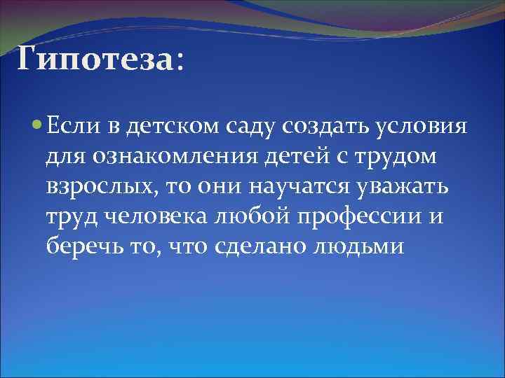 Гипотеза: Если в детском саду создать условия для ознакомления детей с трудом взрослых, то