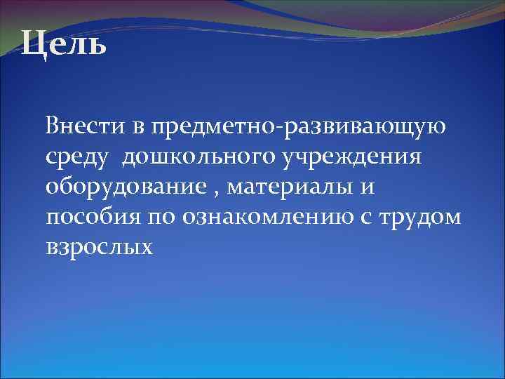 Цель Внести в предметно-развивающую среду дошкольного учреждения оборудование , материалы и пособия по ознакомлению