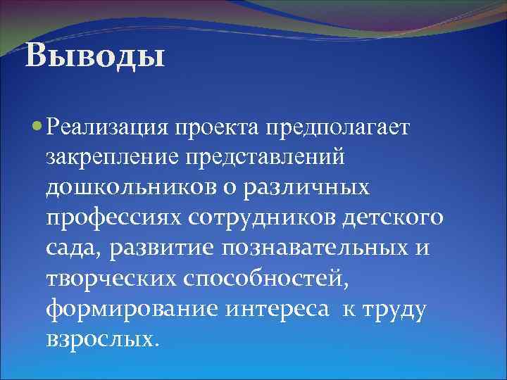 Выводы Реализация проекта предполагает закрепление представлений дошкольников о различных профессиях сотрудников детского сада, развитие