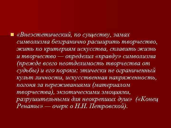 n «Внеэстетический, по существу, замах символизма безгранично расширить творчество, жить по критериям искусства, сплавить