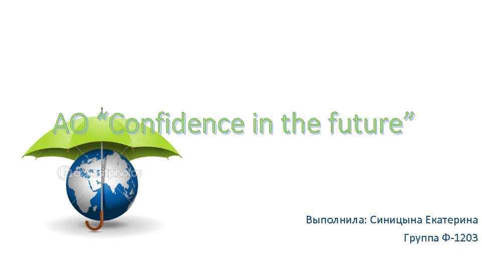 АО “Confidence in the future” Выполнила: Синицына Екатерина Группа Ф-1203 