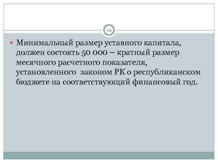 14 Минимальный размер уставного капитала, должен состоять 50 000 – кратный размер месячного расчетного