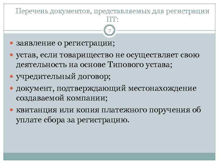 Перечень документов, представляемых для регистрации ПТ: 7 заявление о регистрации; устав, если товарищество не