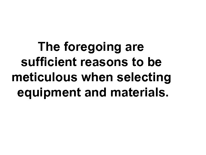 The foregoing are sufficient reasons to be meticulous when selecting equipment and materials. 