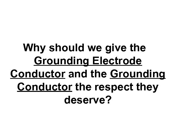 Why should we give the Grounding Electrode Conductor and the Grounding Conductor the respect