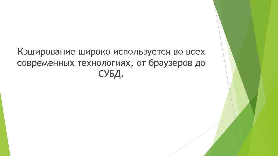 Кэширование широко используется во всех современных технологиях, от браузеров до СУБД. 